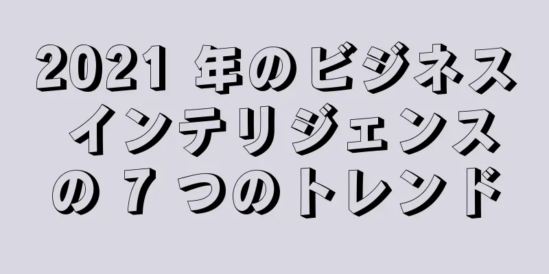 2021 年のビジネス インテリジェンスの 7 つのトレンド