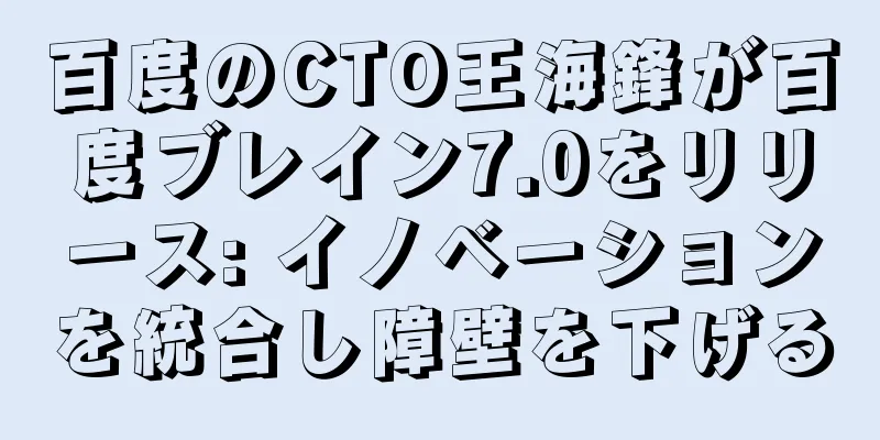 百度のCTO王海鋒が百度ブレイン7.0をリリース: イノベーションを統合し障壁を下げる