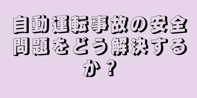 自動運転事故の安全問題をどう解決するか？
