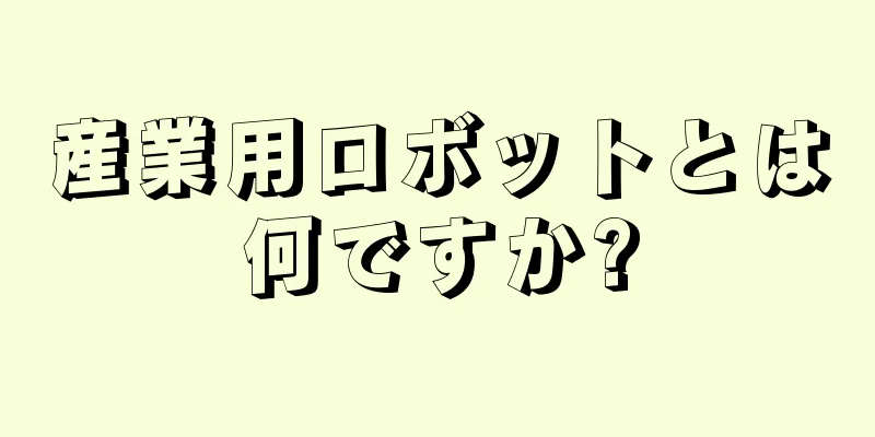 産業用ロボットとは何ですか?