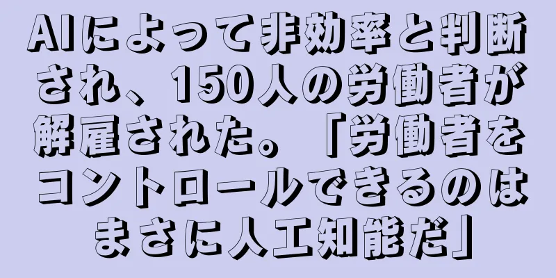 AIによって非効率と判断され、150人の労働者が解雇された。「労働者をコントロールできるのはまさに人工知能だ」