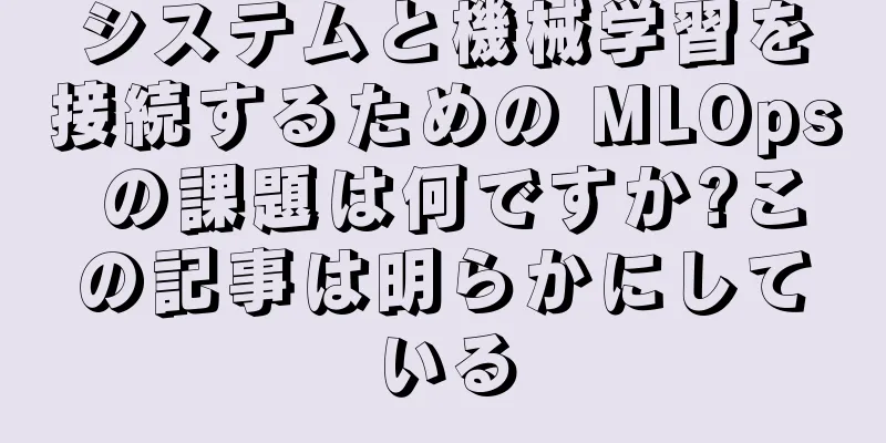 システムと機械学習を接続するための MLOps の課題は何ですか?この記事は明らかにしている
