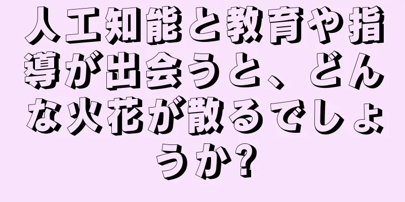 人工知能と教育や指導が出会うと、どんな火花が散るでしょうか?