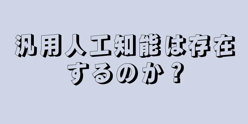 汎用人工知能は存在するのか？