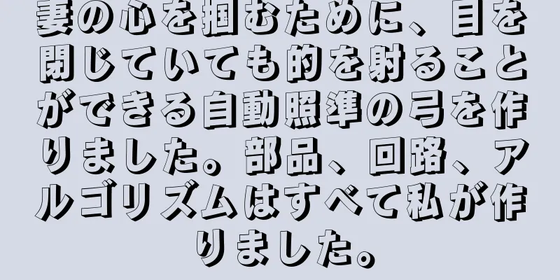 妻の心を掴むために、目を閉じていても的を射ることができる自動照準の弓を作りました。部品、回路、アルゴリズムはすべて私が作りました。