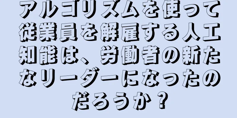 アルゴリズムを使って従業員を解雇する人工知能は、労働者の新たなリーダーになったのだろうか？