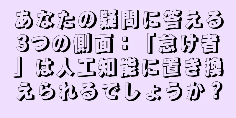 あなたの疑問に答える3つの側面：「怠け者」は人工知能に置き換えられるでしょうか？