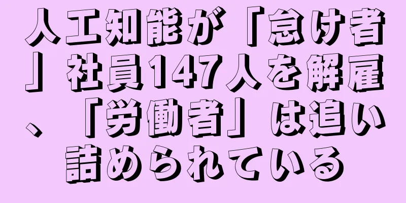 人工知能が「怠け者」社員147人を解雇、「労働者」は追い詰められている