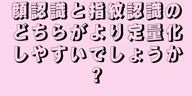 顔認識と指紋認識のどちらがより定量化しやすいでしょうか?