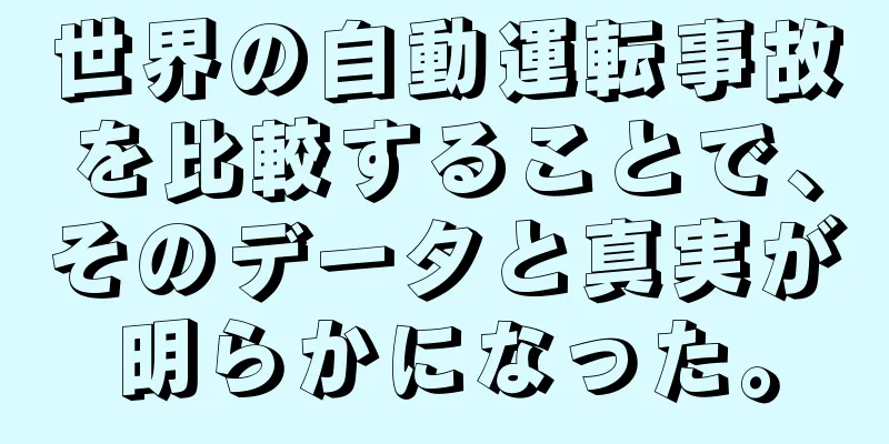世界の自動運転事故を比較することで、そのデータと真実が明らかになった。