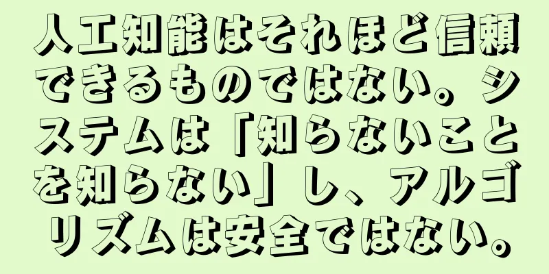 人工知能はそれほど信頼できるものではない。システムは「知らないことを知らない」し、アルゴリズムは安全ではない。