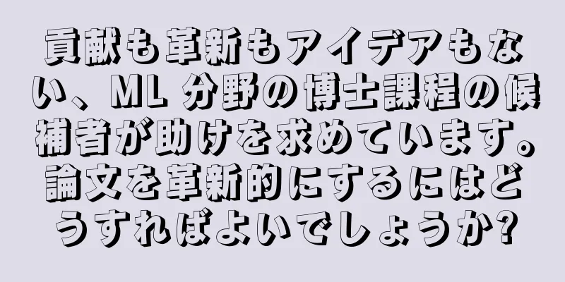 貢献も革新もアイデアもない、ML 分野の博士課程の候補者が助けを求めています。論文を革新的にするにはどうすればよいでしょうか?