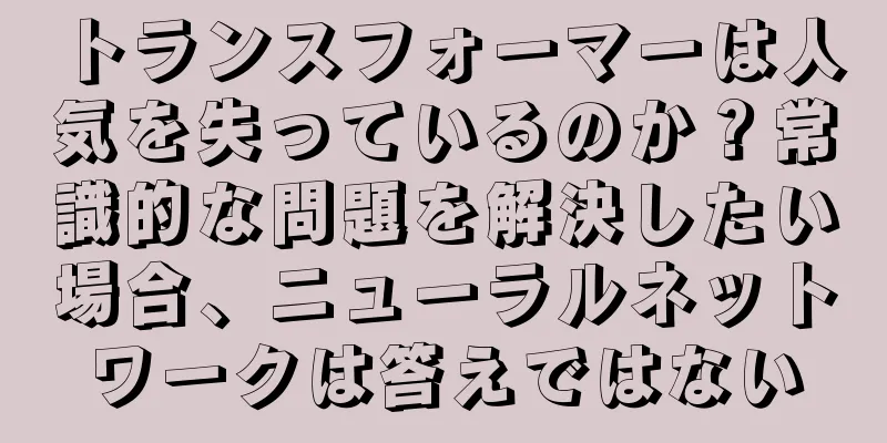 トランスフォーマーは人気を失っているのか？常識的な問題を解決したい場合、ニューラルネットワークは答えではない