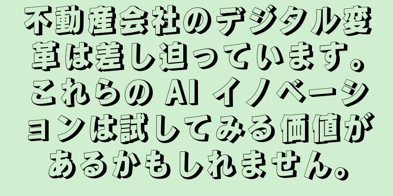 不動産会社のデジタル変革は差し迫っています。これらの AI イノベーションは試してみる価値があるかもしれません。