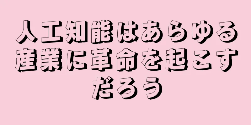 人工知能はあらゆる産業に革命を起こすだろう