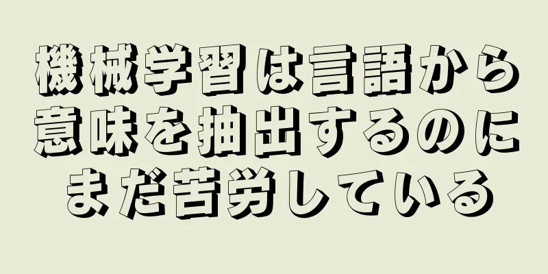 機械学習は言語から意味を抽出するのにまだ苦労している