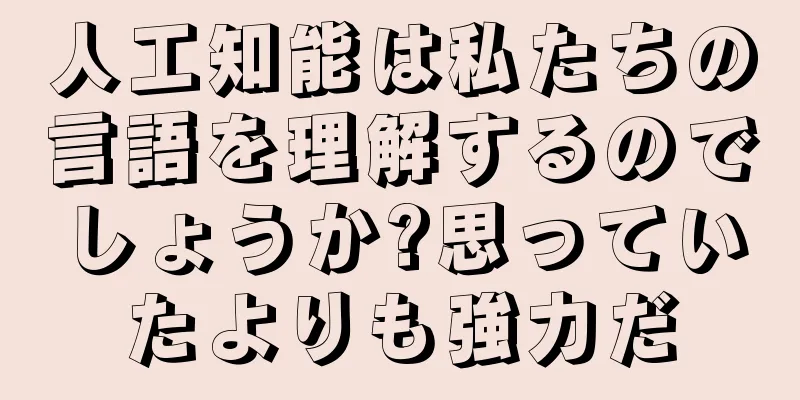 人工知能は私たちの言語を理解するのでしょうか?思っていたよりも強力だ