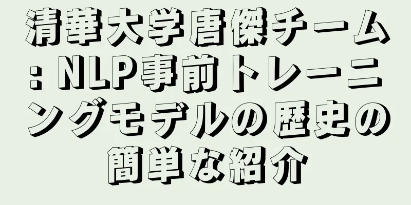 清華大学唐傑チーム: NLP事前トレーニングモデルの歴史の簡単な紹介