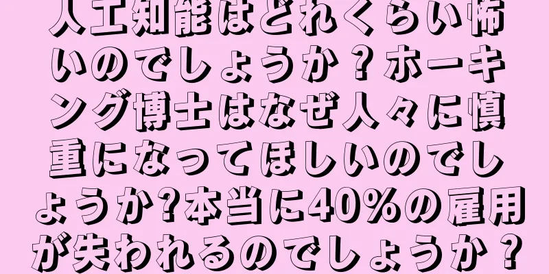 人工知能はどれくらい怖いのでしょうか？ホーキング博士はなぜ人々に慎重になってほしいのでしょうか?本当に40%の雇用が失われるのでしょうか？