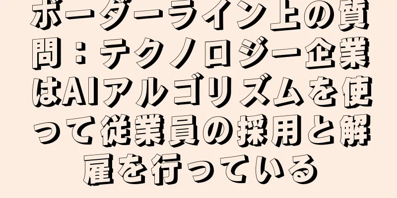 ボーダーライン上の質問：テクノロジー企業はAIアルゴリズムを使って従業員の採用と解雇を行っている