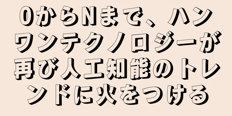 0からNまで、ハンワンテクノロジーが再び人工知能のトレンドに火をつける