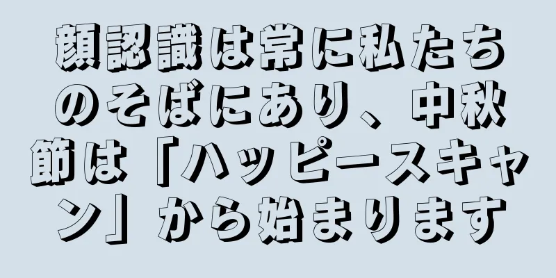 顔認識は常に私たちのそばにあり、中秋節は「ハッピースキャン」から始まります