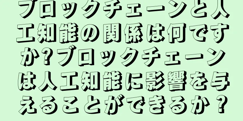 ブロックチェーンと人工知能の関係は何ですか?ブロックチェーンは人工知能に影響を与えることができるか？
