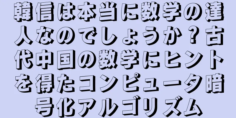 韓信は本当に数学の達人なのでしょうか？古代中国の数学にヒントを得たコンピュータ暗号化アルゴリズム