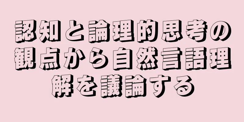 認知と論理的思考の観点から自然言語理解を議論する