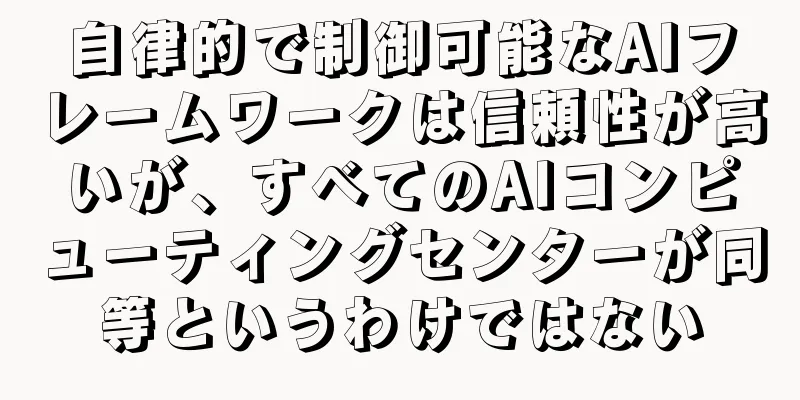 自律的で制御可能なAIフレームワークは信頼性が高いが、すべてのAIコンピューティングセンターが同等というわけではない