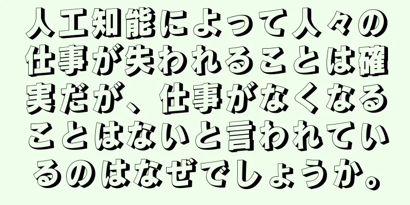 人工知能によって人々の仕事が失われることは確実だが、仕事がなくなることはないと言われているのはなぜでしょうか。