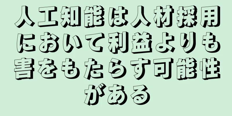人工知能は人材採用において利益よりも害をもたらす可能性がある