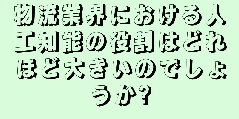 物流業界における人工知能の役割はどれほど大きいのでしょうか?