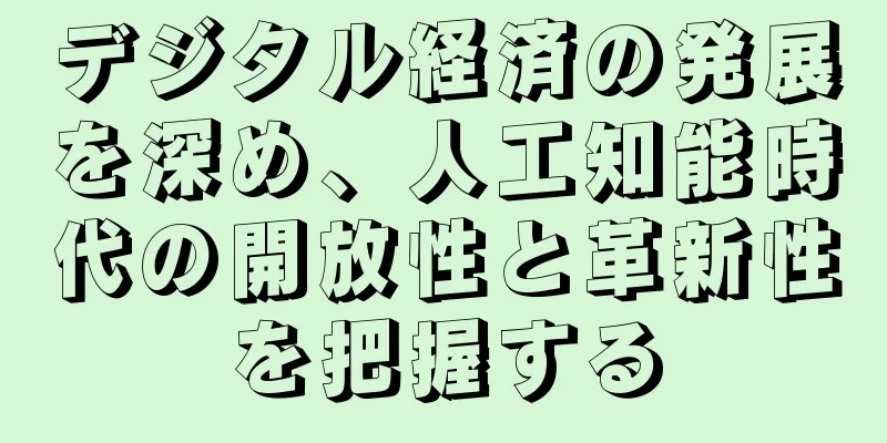 デジタル経済の発展を深め、人工知能時代の開放性と革新性を把握する