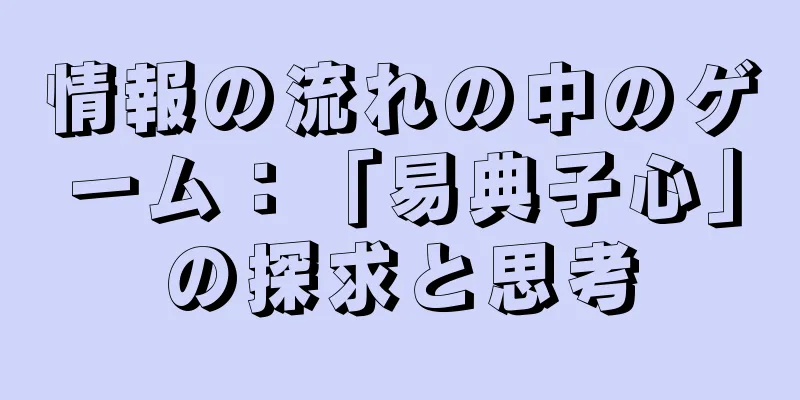 情報の流れの中のゲーム：「易典子心」の探求と思考