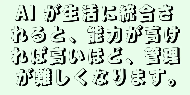 AI が生活に統合されると、能力が高ければ高いほど、管理が難しくなります。
