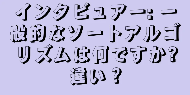 インタビュアー: 一般的なソートアルゴリズムは何ですか?違い？