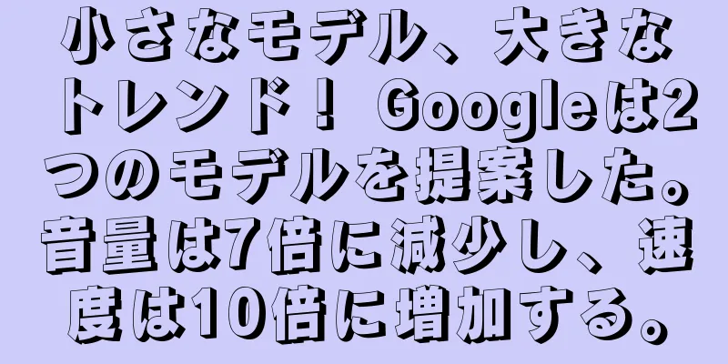 小さなモデル、大きなトレンド！ Googleは2つのモデルを提案した。音量は7倍に減少し、速度は10倍に増加する。