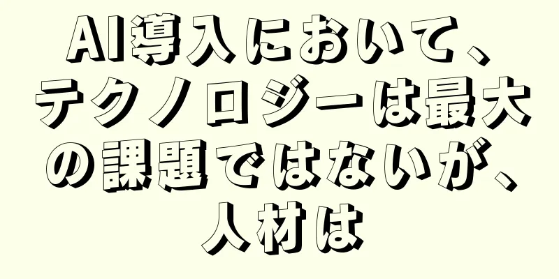 AI導入において、テクノロジーは最大の課題ではないが、人材は