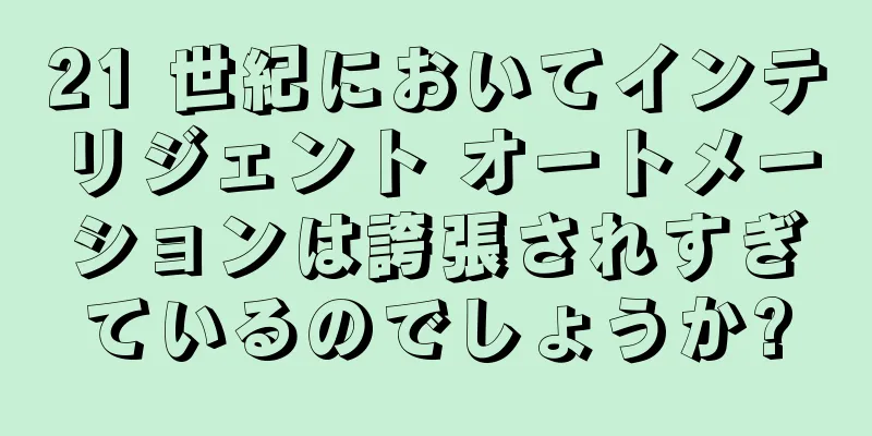 21 世紀においてインテリジェント オートメーションは誇張されすぎているのでしょうか?
