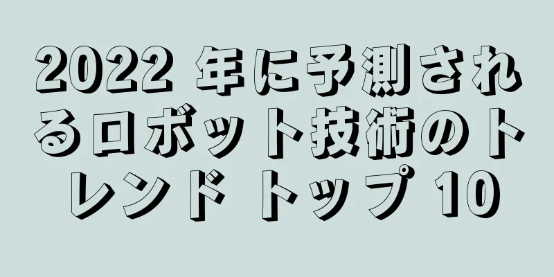 2022 年に予測されるロボット技術のトレンド トップ 10