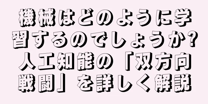機械はどのように学習するのでしょうか?人工知能の「双方向戦闘」を詳しく解説