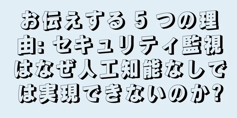 お伝えする 5 つの理由: セキュリティ監視はなぜ人工知能なしでは実現できないのか?