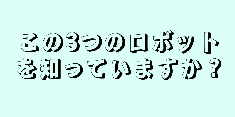 この3つのロボットを知っていますか？
