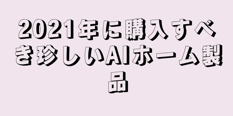 2021年に購入すべき珍しいAIホーム製品