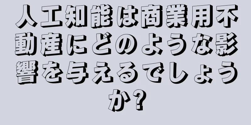 人工知能は商業用不動産にどのような影響を与えるでしょうか?