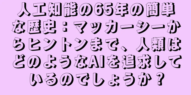 人工知能の65年の簡単な歴史：マッカーシーからヒントンまで、人類はどのようなAIを追求しているのでしょうか？