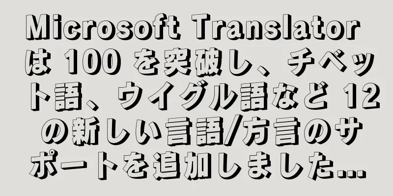 Microsoft Translator は 100 を突破し、チベット語、ウイグル語など 12 の新しい言語/方言のサポートを追加しました...