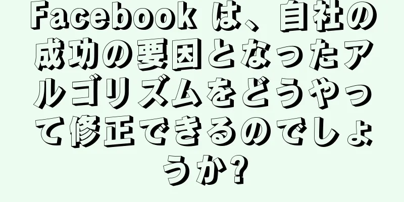 Facebook は、自社の成功の要因となったアルゴリズムをどうやって修正できるのでしょうか?