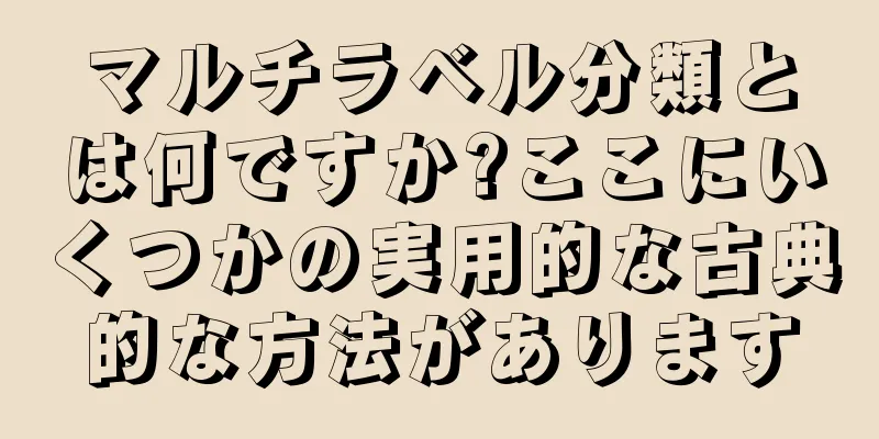 マルチラベル分類とは何ですか?ここにいくつかの実用的な古典的な方法があります